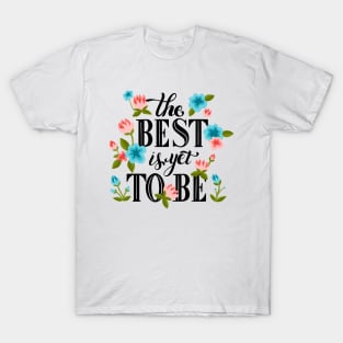 The Best Is Yet To Be T-Shirt